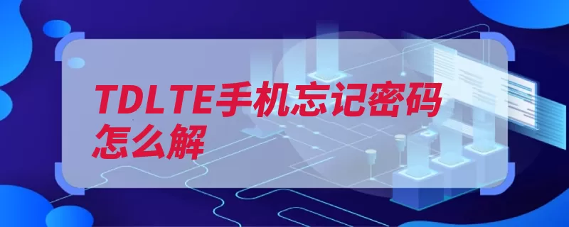 TDLTE手机忘记密码怎么解（手机利用第三方卸）