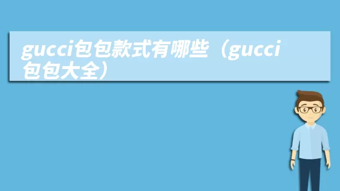 gucci包包款式有哪些（gucci包包大全）