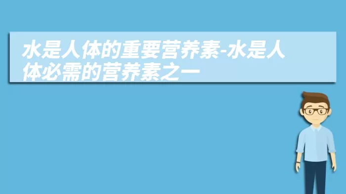 水是人体的重要营养素-水是人体必需的营养素之一