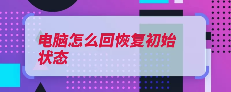 电脑怎么回恢复初始状态（新和恢复点击计算）