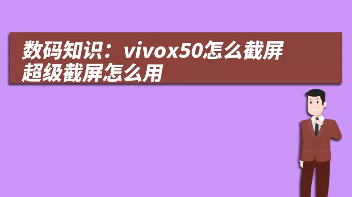 数码知识：vivox50怎么截屏超级截屏怎么用