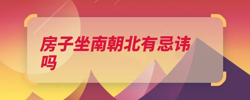 房子坐南朝北有忌讳吗（风水生存条件现代）