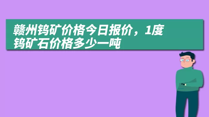 赣州钨矿价格今日报价，1度钨矿石价格多少一吨