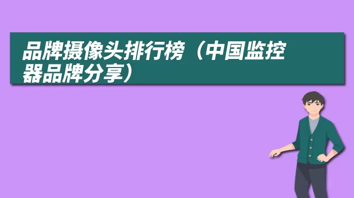 品牌摄像头排行榜（中国监控器品牌分享）