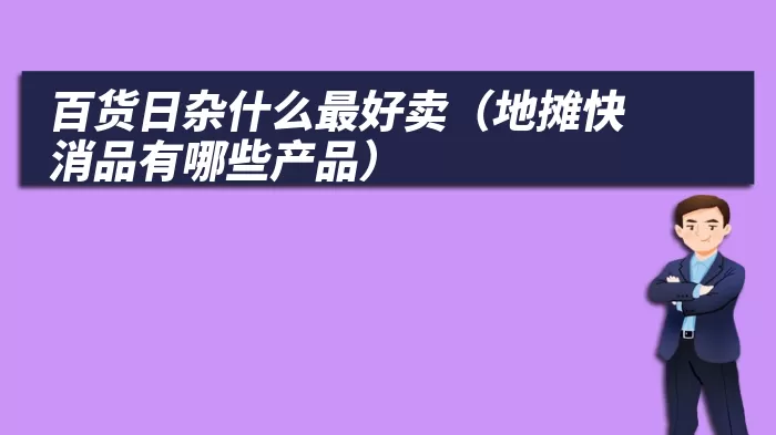 百货日杂什么最好卖（地摊快消品有哪些产品）
