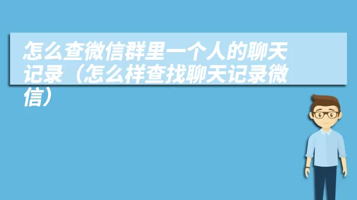 怎么查微信群里一个人的聊天记录（怎么样查找聊天记录微信）