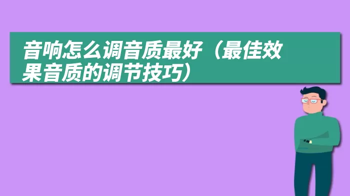 音响怎么调音质最好（最佳效果音质的调节技巧）