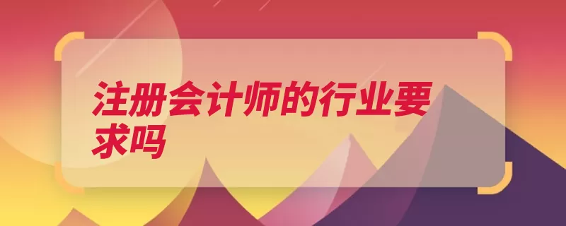 注册会计师的行业要求吗（注册会计师全国统）