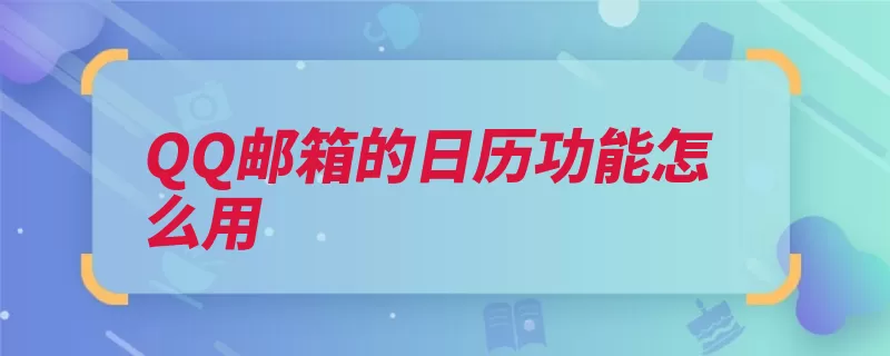 QQ邮箱的日历功能怎么用（日历邮箱功能可以）