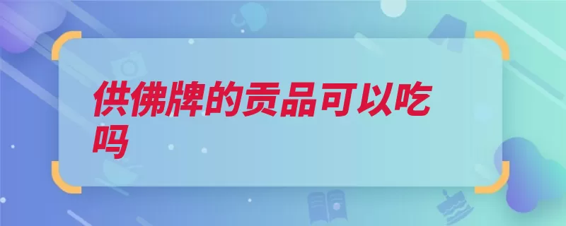 供佛牌的贡品可以吃吗（可以用都是供品贡）