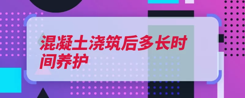 混凝土浇筑后多长时间养护（混凝土养护浇注少）