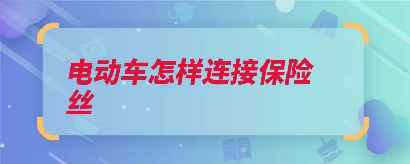 电动车怎样连接保险丝（保险丝印迹熔化总）