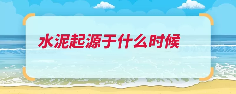 水泥起源于什么时候（水泥烧制波特兰英）