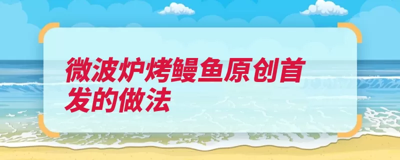 微波炉烤鳗鱼原创首发的做法（鳗鱼微波炉胡椒粉）