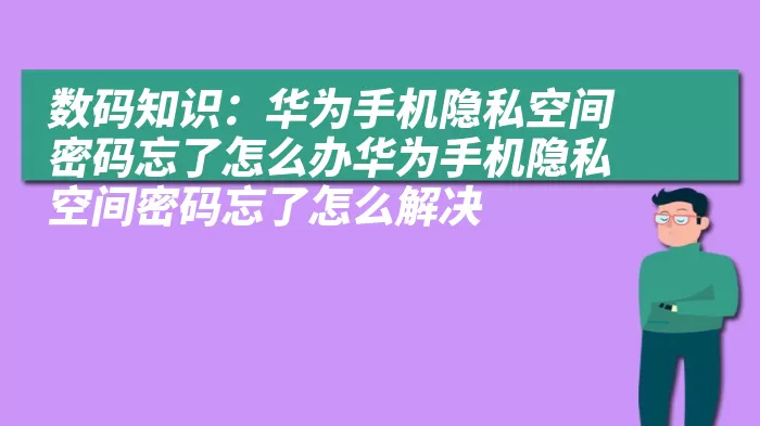 数码知识：华为手机隐私空间密码忘了怎么办华为手机隐私空间密码忘了怎么解决