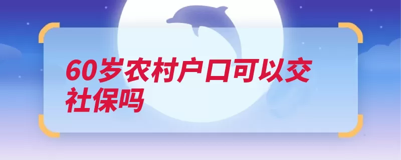 60岁农村户口可以交社保吗（社保周岁社会保险）