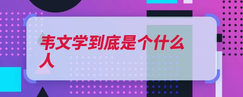 韦文学到底是个什么人（渭南师范学院陕西）