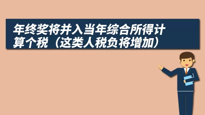 年终奖将并入当年综合所得计算个税（这类人税负将增加）