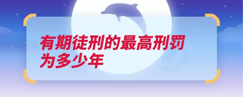 有期徒刑的最高刑罚为多少年（有期徒刑刑法刑期）
