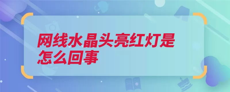 网线水晶头亮红灯是怎么回事（网线水晶头亮红灯）