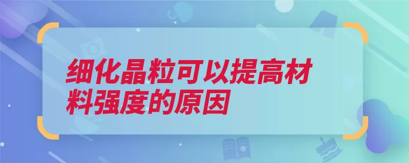 细化晶粒可以提高材料强度的原因（晶粒细化铸锭塑性）