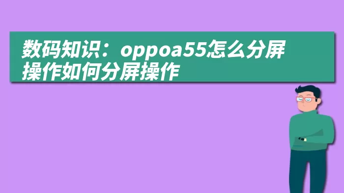 数码知识：oppoa55怎么分屏操作如何分屏操作