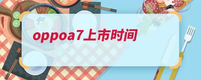 oppoa7上市时间（速冻手机续航电量）