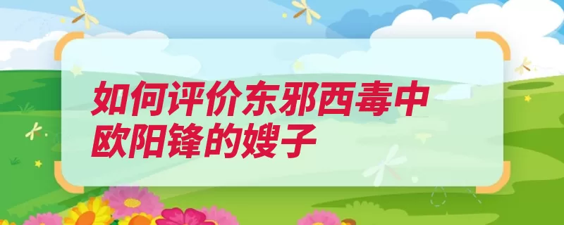 如何评价东邪西毒中欧阳锋的嫂子（电影西毒寓言武侠）