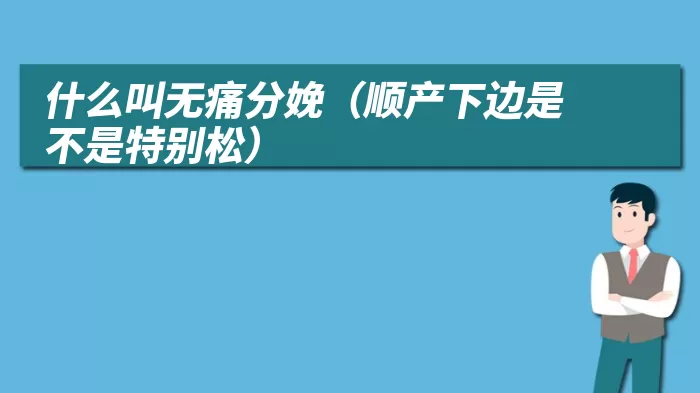 什么叫无痛分娩(顺产下边是不是特别松)