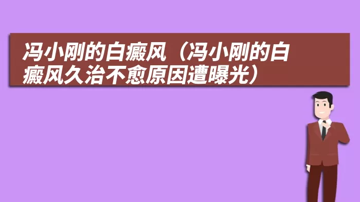 冯小刚的白癜风（冯小刚的白癜风久治不愈原因遭曝光）