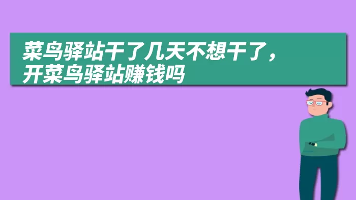 菜鸟驿站干了几天不想干了，开菜鸟驿站赚钱吗