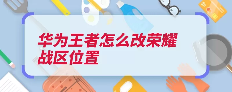 华为王者怎么改荣耀战区位置（荣耀战区王者界面）