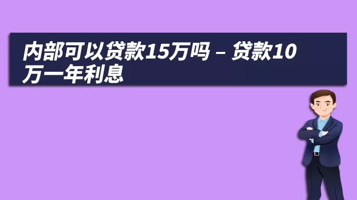 内部可以贷款15万吗 – 贷款10万一年利息