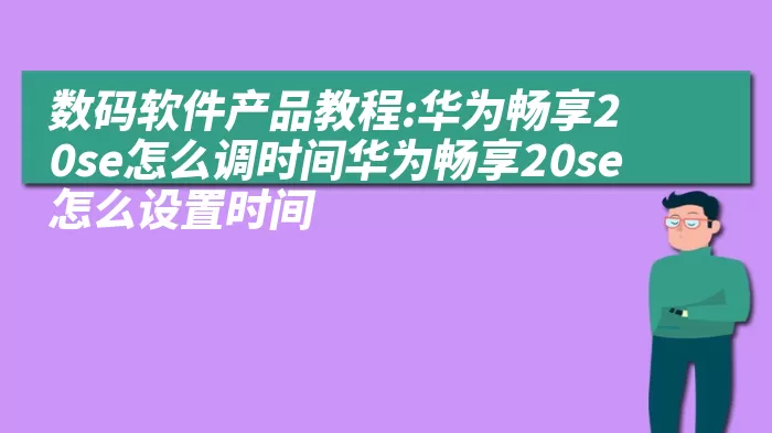 数码软件产品教程:华为畅享20se怎么调时间华为畅享20se怎么设置时间