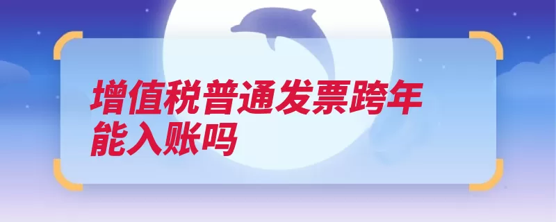 增值税普通发票跨年能入账吗（机关入账是指开具）