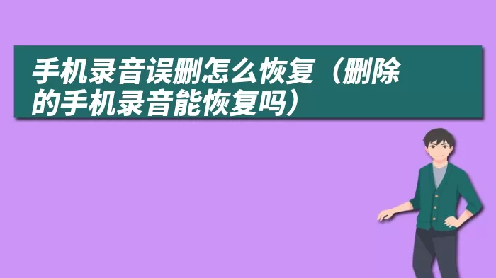 手机录音误删怎么恢复（删除的手机录音能恢复吗）