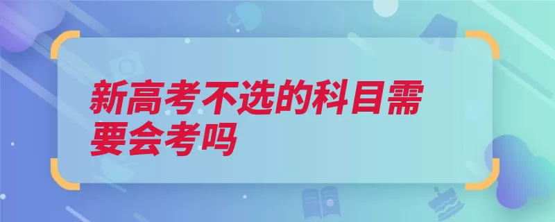 新高考不选的科目需要会考吗（高考科目会考报考）