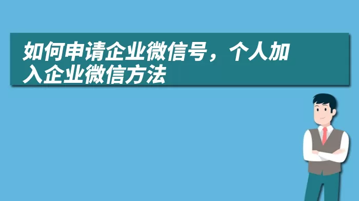 如何申请企业微信号，个人加入企业微信方法