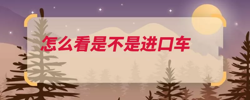 怎么看是不是进口车（进口车都是铭牌的）