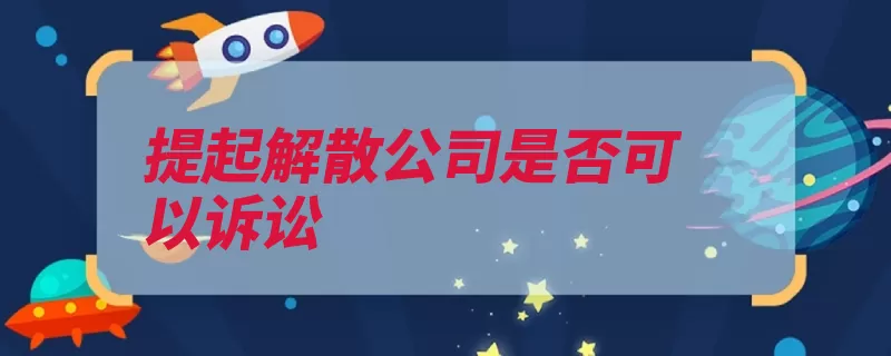 提起解散公司是否可以诉讼（公司股东股东会经）