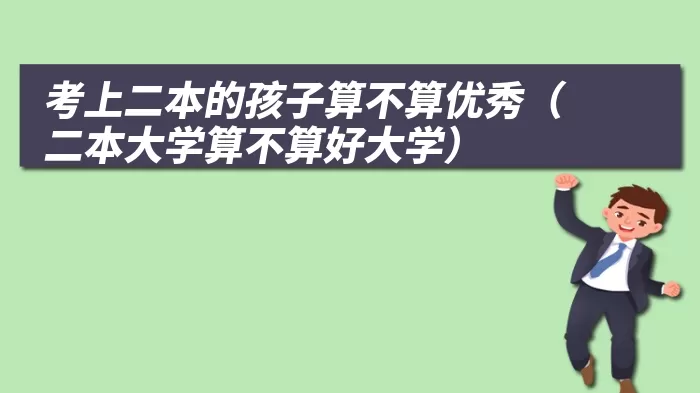 考上二本的孩子算不算优秀（二本大学算不算好大学）