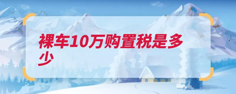 裸车10万购置税是多少（税额车辆计税价格）