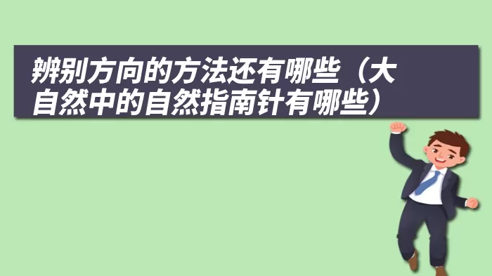 辨别方向的方法还有哪些（大自然中的自然指南针有哪些）