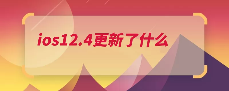 ios12.4更新了什么（贴纸连接中有或者）