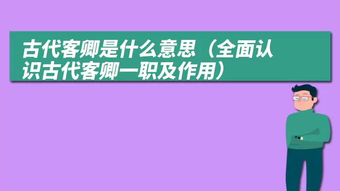 古代客卿是什么意思（全面认识古代客卿一职及作用）