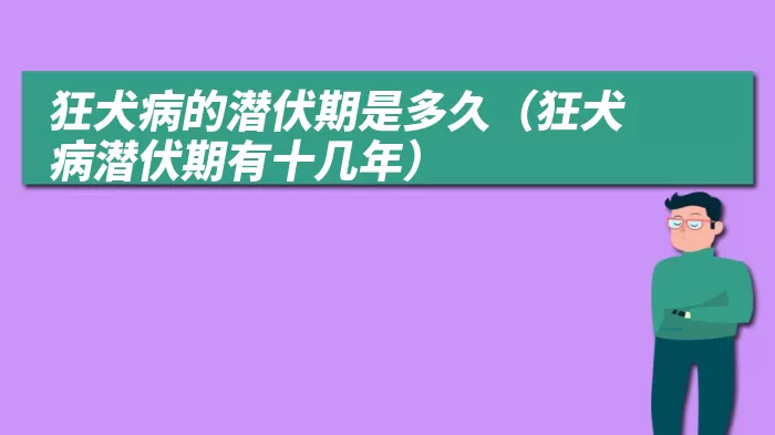 狂犬病的潜伏期是多久（狂犬病潜伏期有十几年）