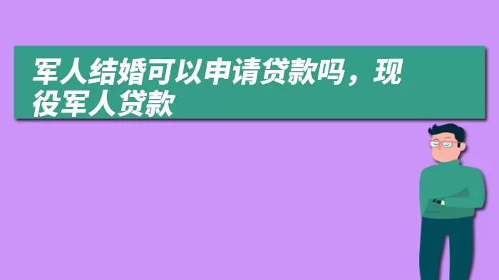 军人结婚可以申请贷款吗，现役军人贷款