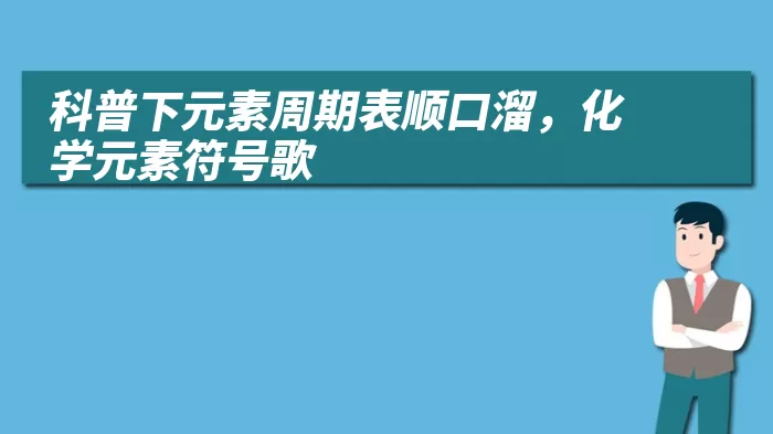 科普下元素周期表顺口溜，化学元素符号歌