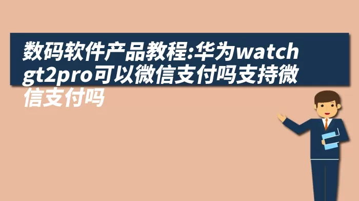 数码软件产品教程:华为watchgt2pro可以微信支付吗支持微信支付吗