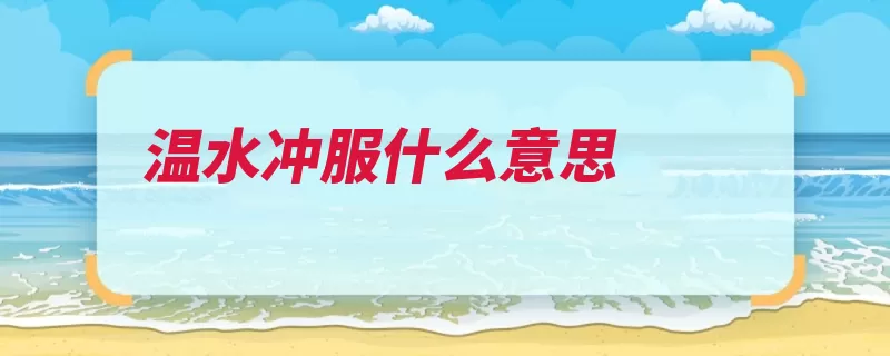温水冲服什么意思（开水温水冷却温开）